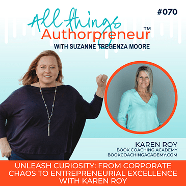 070 - Unleash Curiosity: From Corporate Chaos to Entrepreneurial Excellence with Karen Roy