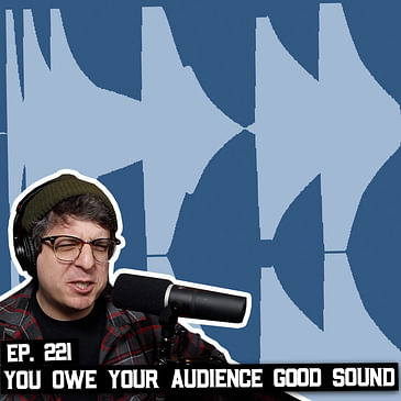 221: You Owe Your Audience Good Sound, Broadcast Dynamics are Better? and More