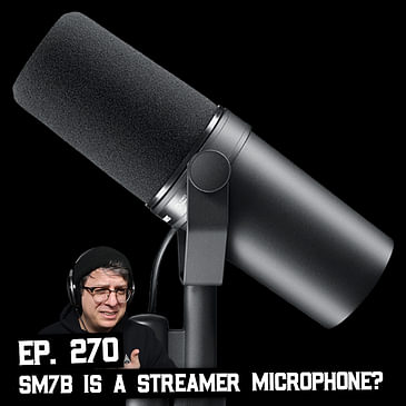270: The SM7b Labeled a Streamer Microphone? and Other Questions
