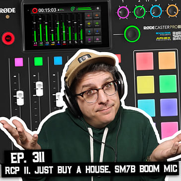 311: Rodecaster Pro II, Just Buy a House Already, SM7b Boom Mic, and More