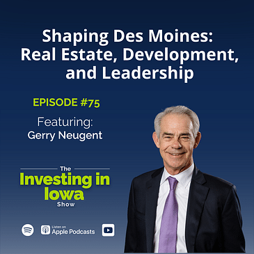 EP75 Shaping Des Moines: Gerry Neugent on Real Estate, Development, and Leadership