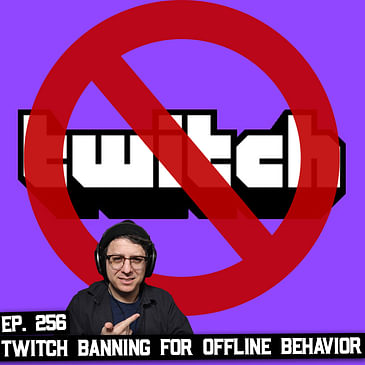 256: Twitch Banning People For Off-Line Behavior, and Much More