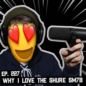 227: Getting That Broadcast Audio Sound, Why I LOVE The SM7b, and More