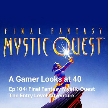 Ep 104: Final Fantasy Mystic Quest - The Entry Level Adventure