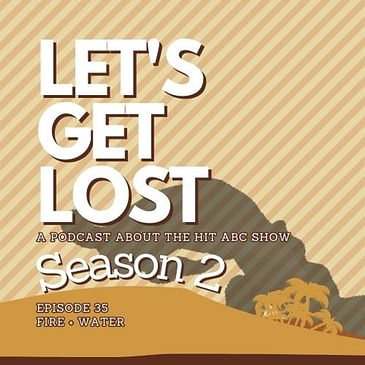 Let's Get Lost 35 - Season 2: Fire + Water