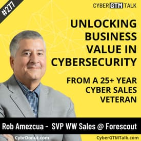 Unlocking Business Value In Cybersecurity From a 25+ Year Cyber Sales Veteran