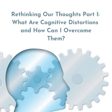 Episode 13 Season 3: Rethinking Our Thoughts Part I: What Are Cognitive Distortions and How Can I Overcome Them?
