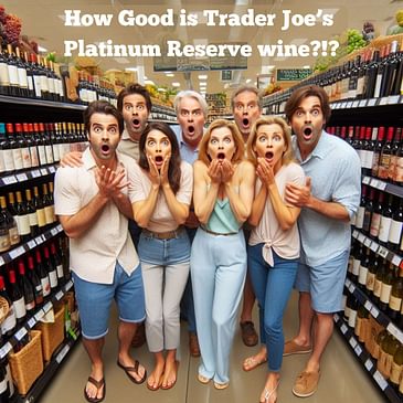 How Good Are Trader Joe’s Platinum Reserve Wines? (TJ’s is a great, inexpensive place to expand your wine horizons, is high-end cheap worth the price?)