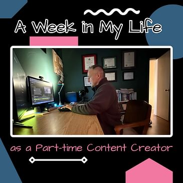 A Week in My Life as a Part-Time Content Creator, with Tips, Strategies, and Resources