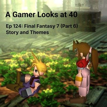Ep 124: Final Fantasy 7 (Part 6) - Story and Themes