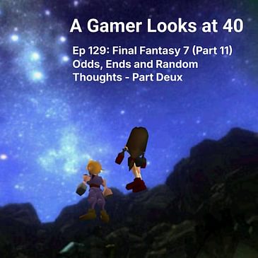 Ep 129: Final Fantasy 7 (Part 11) - Odds, Ends and Random Thoughts Part Deux