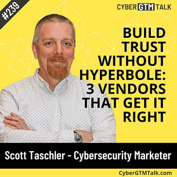 Build trust without hyperbole: 3 vendors that get it right with Scott Taschler - Cybersecurity Product Marketer