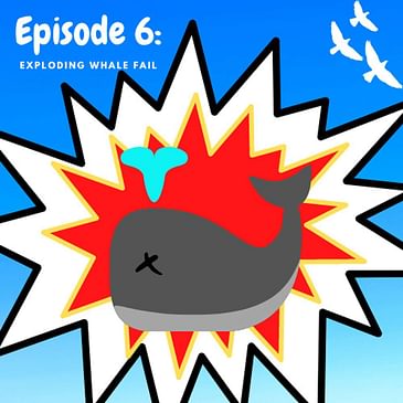 Ep 6: The Exploding Whale Fail