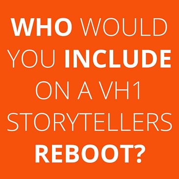 Who would you include on a VH1 Storytellers reboot?