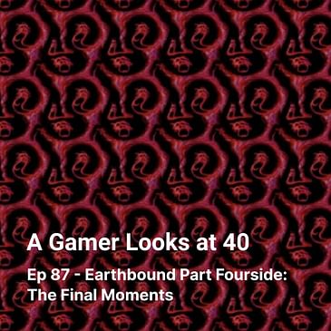 Ep 87 - Earthbound Part Fourside: The Final Moments