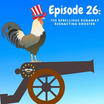 Ep 26: The Rebellious Runaway Reenacting Rooster