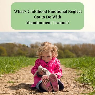 Episode 9 Season 3: What's Childhood Emotional Neglect Got to Do With Abandonment Trauma?