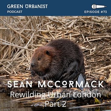 #73: Sean McCormack - Rewilding Urban London (Part 2)