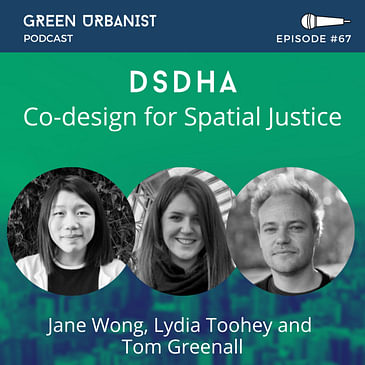 #67: Co-designing for Spatial Justice with Jane Wong, Lydia Toohey and Tom Greenall (DSDHA)