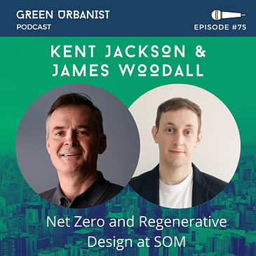 #75: From Net Zero Carbon to Regenerative Design at SOM - Kent Jackson and James Woodall