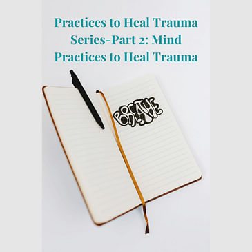 Episode 22: Practices to Heal Trauma Series-Part 2: Mind Practices to Heal Trauma