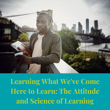 Episode 9: Learning What We've Come Here to Learn: The Attitude and Science of Learning