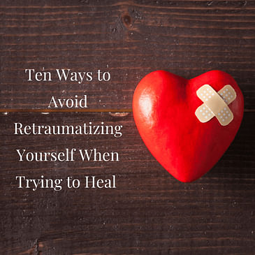 Episode 13 Season 2: Ten Ways to Avoid Retraumatizing Yourself When Trying to Heal
