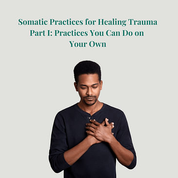 Episode 15: Season 2: Somatic Practices for Healing Trauma Part I: Practices You Can Do on Your Own is Part I