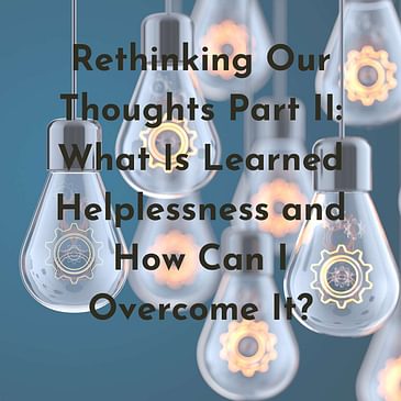 Episode 14: Season 3: Rethinking Our Thoughts Part II: What Is Learned Helplessness and How Can I Overcome It?