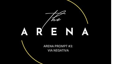 Arena Prompt #3: Via Negativa