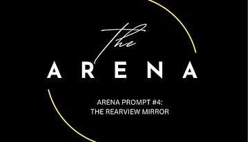 Arena Prompt #4 The Rearview Mirror