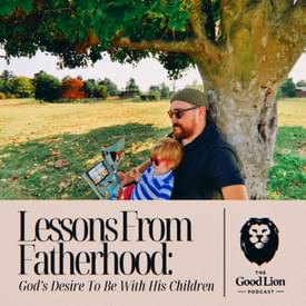 Lessons From Fatherhood: God's Desire To Be With His Children