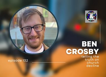 Episode 132: Telling the Truth on Church Decline with Ben Crosby