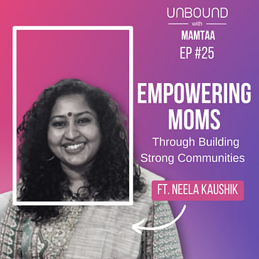 EP25: Empowering moms through building strong communities ft Neela Kaushik