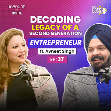 EP37: Decoding the legacy of a second generation entrepreneur ft Avneet Singh