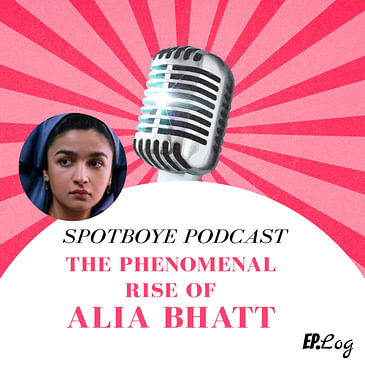 Ep. 32: The phenomenal rise of Alia Bhatt
