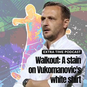 Walkout: A stain on Vukomanovic's white shirt | Extra Time Ep 18