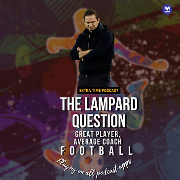 Great player, average coach: The Lampard Question | Extra Time Ep 16