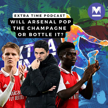 Will Arsenal pop the champagne or bottle it? | Extra Time Ep 21