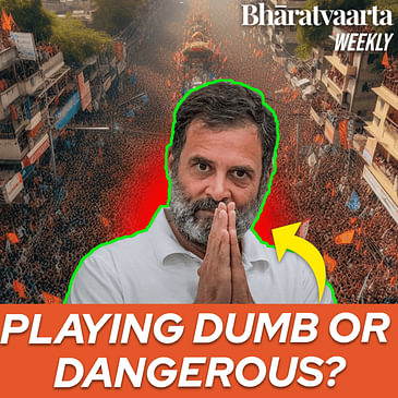 Weekly #165: Is Rahul Gandhi actually desperate and malicious?