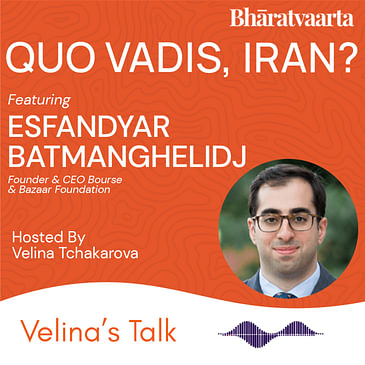 222 - Quo Vadis, Iran? | Esfandyar Batmanghelidj | Velina Tchakarova | Bharatvaarta