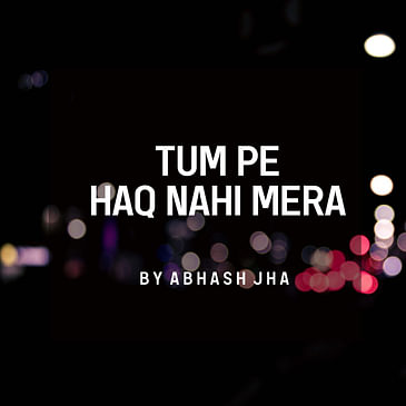 #157 | Tum pe Haq Nahi Mera | One Sided Love Poetry | Abhash Jha